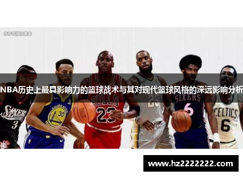 NBA历史上最具影响力的篮球战术与其对现代篮球风格的深远影响分析